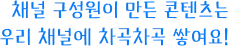 채널 구성원이 만든 콘텐츠는 우리 채널에 차곡차곡 쌓여요!